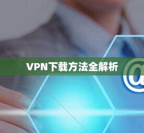 VPN下载方法全解析