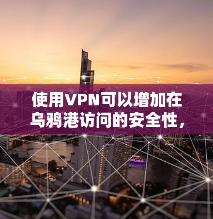 使用VPN可以增加在乌鸦港访问的安全性，但需要注意以下几点