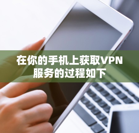 在你的手机上获取VPN服务的过程如下