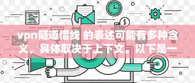 vpn隧道借线 的表述可能有多种含义，具体取决于上下文。以下是一些可能的解释