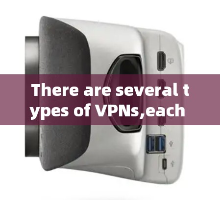 There are several types of VPNs,each with its own set of features and use cases: