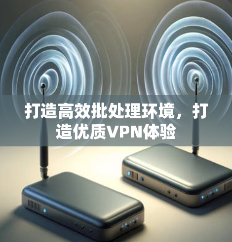 打造高效批处理环境，打造优质VPN体验