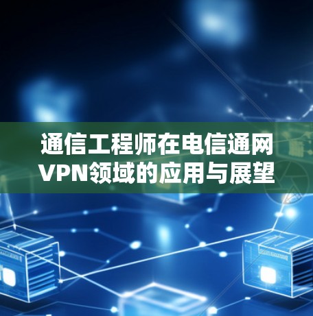 通信工程师在电信通网VPN领域的应用与展望