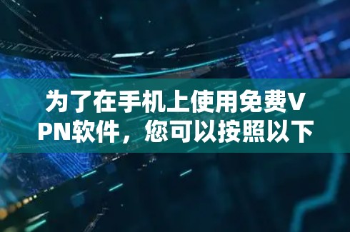 为了在手机上使用<strong>免费VPN</strong>软件，您可以按照以下步骤进行选择