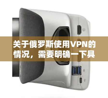 关于俄罗斯使用VPN的情况，需要明确一下具体指的是什么。网络VPN（也称为网络加密VPN）是一种通过加密技术来连接外部网络和本地计算机的网络服务，旨在提供更安全、更可靠的网络连接