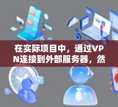 在实际项目中,通过VPN连接到外部服务器,然后再在这些服务器上运行服务器后端(SSS)来提供所需的Web服务,是实现高效和安全的服务器架构的一种常用方法。以下是详细的步骤说明 在实际项目中,通过VPN连接到外部服务器,然后再在这些服务器上运行服务器后端(SSS)来提供所需的Web服务,是实现高效和安全的服务器架构的一种常用方法。以下是详细的步骤说明