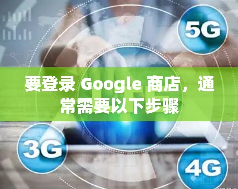 要登录 Google 商店，通常需要以下步骤