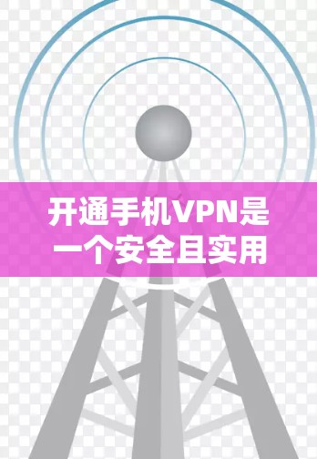 开通手机VPN是一个安全且实用的网络连接方式，以下是详细的步骤指南