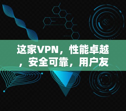 这家VPN，性能卓越，安全可靠，用户友好的推荐