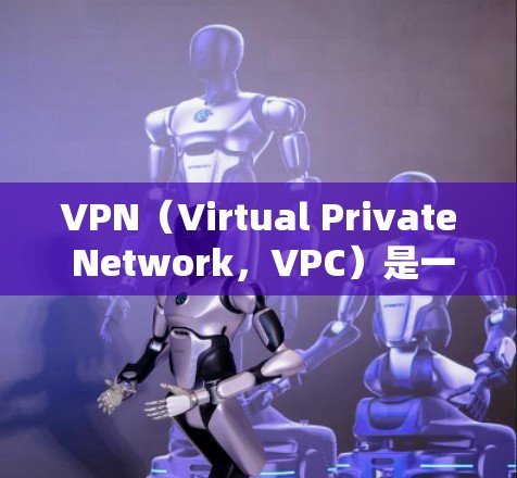 VPN（Virtual Private Network，VPC）是一种网络技术，用于在本地计算机和远程服务器之间建立虚拟连接，允许用户在本地进行访问服务器，同时保持访问的匿名性和访问控制