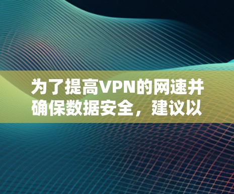 为了提高VPN的网速并确保数据安全，建议以下步骤