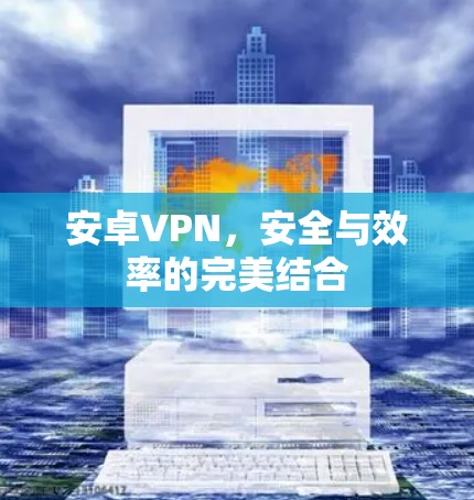 安卓VPN，安全与效率的完美结合