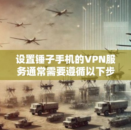 设置锤子手机的VPN服务通常需要遵循以下步骤