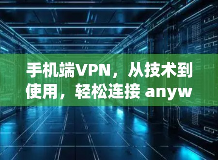 手机端VPN，从技术到使用，轻松连接 anywhere