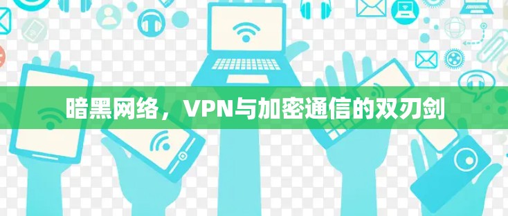 暗黑网络，VPN与加密通信的双刃剑