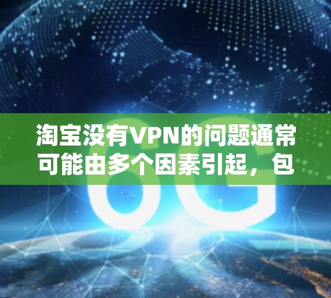淘宝没有VPN的问题通常可能由多个因素引起，包括账户设置、服务器安全、手机网络、服务升级等。以下是解决该问题的步骤