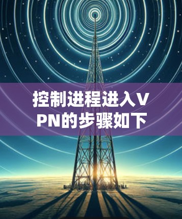 控制进程进入VPN的步骤如下