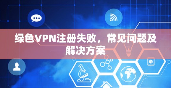 绿色VPN注册失败，常见问题及解决方案