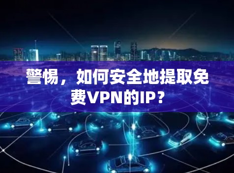 警惕，如何安全地提取<strong>免费VPN</strong>的IP？