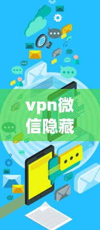 vpn微信隐藏可能指的是VPN（Video Phone）和微信的隐藏功能或选项。以下是两种常见情况的解释