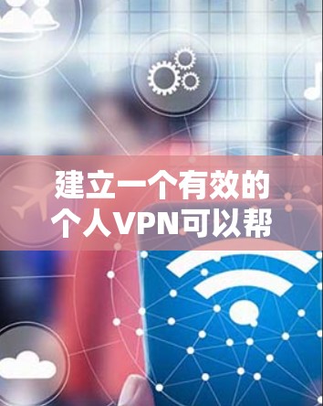 建立一个有效的个人VPN可以帮助用户更加安全地访问互联网、保护隐私并远程访问外部服务。以下是一步步的指南，帮助您理解和实施
