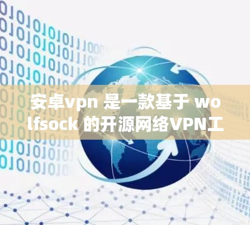 安卓vpn 是一款基于 wolfsock 的开源网络VPN工具，支持多种协议，如 OpenVPN、IPsec、Ssl 等。如果您需要使用 安卓vpn，可以参考其官方命令文档
