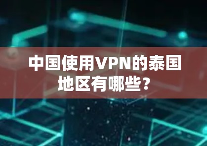 中国使用VPN的泰国地区有哪些？