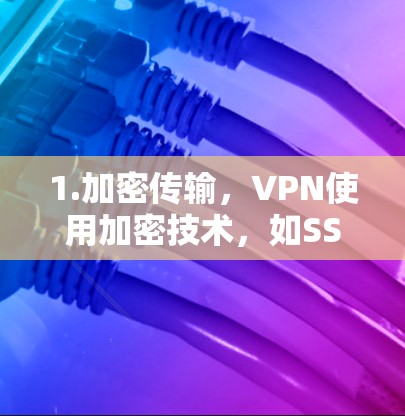 1.加密传输，VPN使用加密技术，如SSL/TLS、IPsec、TWRP等，确保数据在传输过程中的安全性
