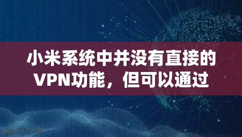 小米系统中并没有直接的VPN功能，但可以通过以下步骤来实现VPN访问