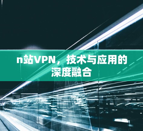 n站VPN，技术与应用的深度融合