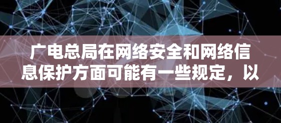 广电总局在网络安全和网络信息保护方面可能有一些规定，以确保网络环境的安全和稳定。这些规定可能包括对网络流量的监控、网络安全措施的实施、以及对网络攻击的预防和控制等