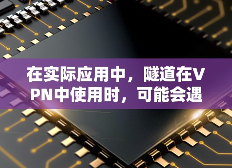 在实际应用中，隧道在VPN中使用时，可能会遇到以下一些限制和风险