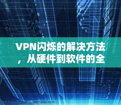 VPN闪烁的解决方法，从硬件到软件的全面排查