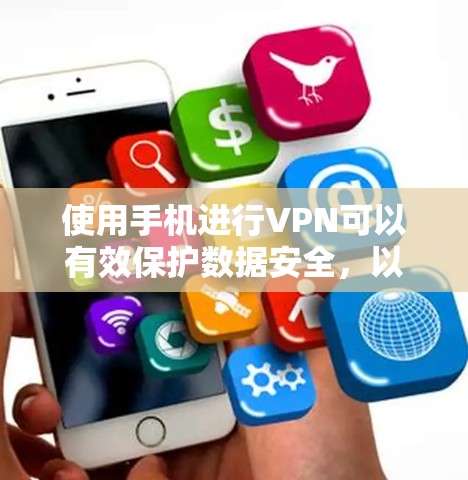 使用手机进行VPN可以有效保护数据安全，以下是详细的步骤指南