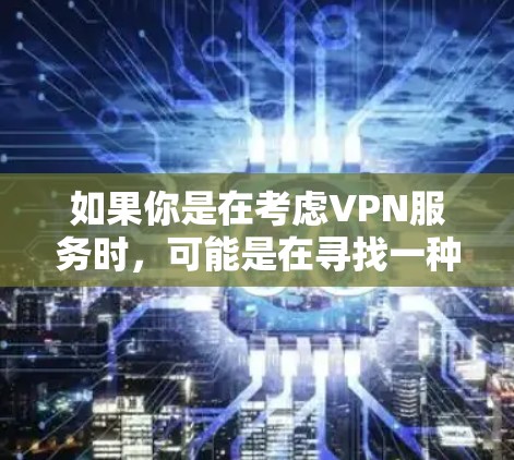 如果你是在考虑VPN服务时，可能是在寻找一种方式来避免隐私泄露或访问不透明的网络资源，而不会花费金钱。然而，VPN服务可能会有不同的定价方案，具体价格取决于服务类型、订阅时间以及使用的设备等