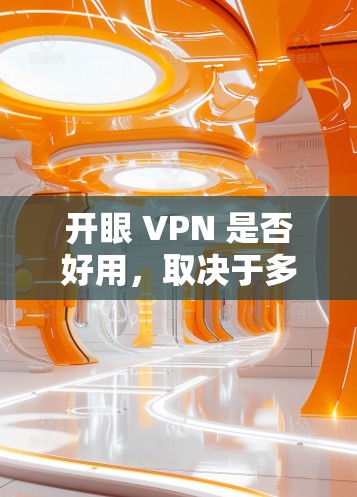 开眼 VPN 是否好用，取决于多方面因素