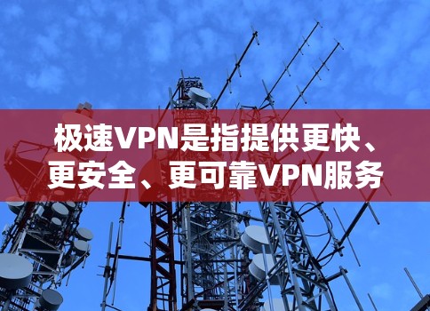 极速VPN是指提供更快、更安全、更可靠VPN服务的技术平台。它通常基于先进的加密技术、优化的网络连接和多端安全策略,能够满足用户对高效、安全、可靠的VPN需求 极速VPN是指提供更快、更安全、更可靠VPN服务的技术平台。它通常基于先进的加密技术、优化的网络连接和多端安全策略,能够满足用户对高效、安全、可靠的VPN需求