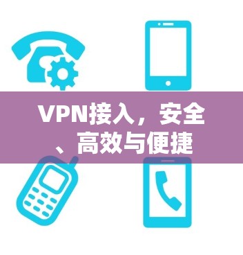 VPN接入，安全、高效与便捷