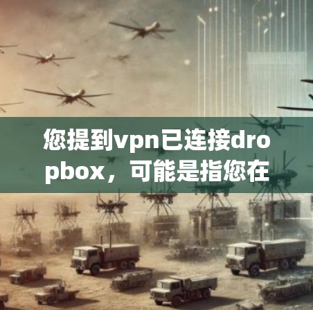 您提到vpn已连接dropbox,可能是指您在Windows系统中已经连接到了Dropbox。Dropbox是一个在线文件存储和共享软件,您可以通过其功能访问和管理文件 您提到vpn已连接dropbox,可能是指您在Windows系统中已经连接到了Dropbox。Dropbox是一个在线文件存储和共享软件,您可以通过其功能访问和管理文件