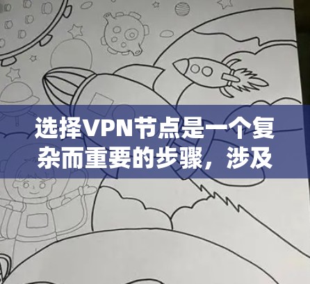 选择VPN节点是一个复杂而重要的步骤，涉及多方面的考虑。以下是一个结构化的指南，帮助您系统地进行选择