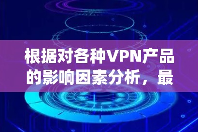根据对各种VPN产品的影响因素分析，最稳定的一种是基于 Tor 流程的 VPN，即DeepStack和Keylog Pro。以下是详细的分析和结论
