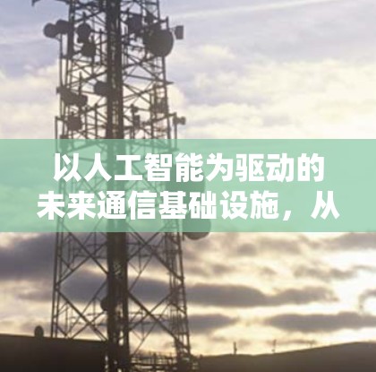 以人工智能为驱动的未来通信基础设施，从手机到云端的智能连接