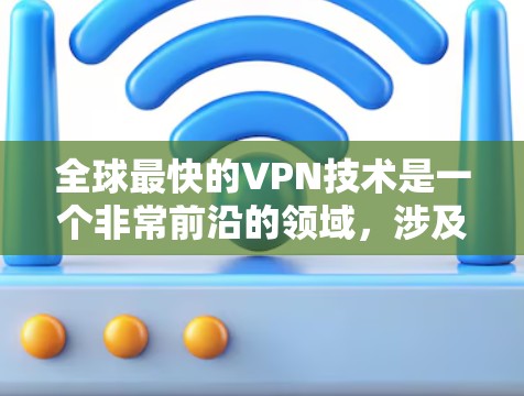 全球最快的VPN技术是一个非常前沿的领域，涉及多个技术手段，包括区块链、人工智能、多层加密等。以下是一些全球最快的VPN技术及其特点