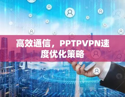 高效通信，PPTPVPN速度优化策略