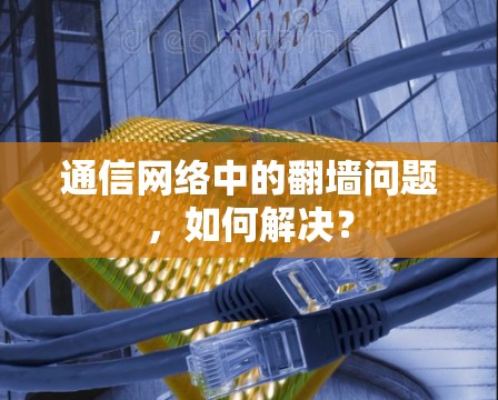 通信网络中的翻墙问题，如何解决？