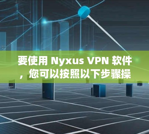 要使用 Nyxus VPN 软件,您可以按照以下步骤操作 要使用 Nyxus VPN 软件,您可以按照以下步骤操作