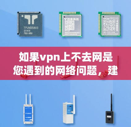 如果vpn上不去网是您遇到的网络问题，建议您检查以下可能的原因