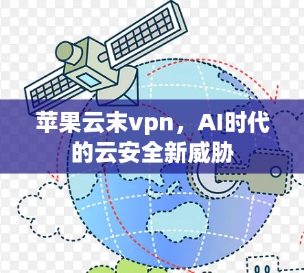 苹果云末vpn，AI时代的云安全新威胁