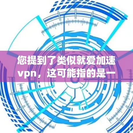 您提到了类似就爱加速vpn，这可能指的是一种VPN服务或工具的名称。如果您需要类似的服务来加速VPN，以下是一些常见的选择