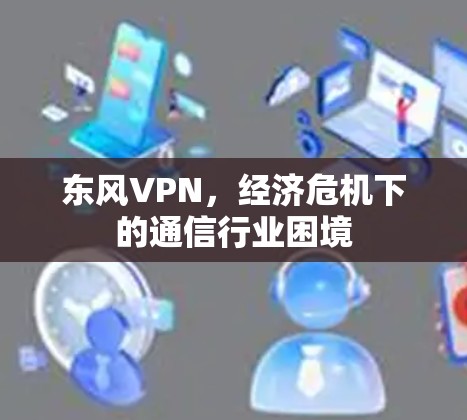 东风VPN，经济危机下的通信行业困境